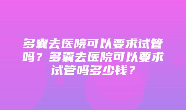 多囊去医院可以要求试管吗？多囊去医院可以要求试管吗多少钱？