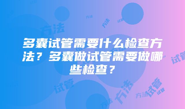 多囊试管需要什么检查方法？多囊做试管需要做哪些检查？