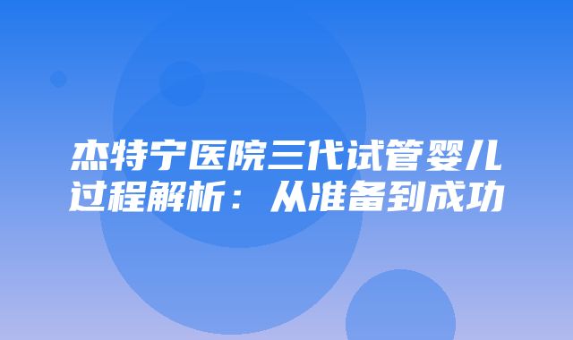 杰特宁医院三代试管婴儿过程解析：从准备到成功