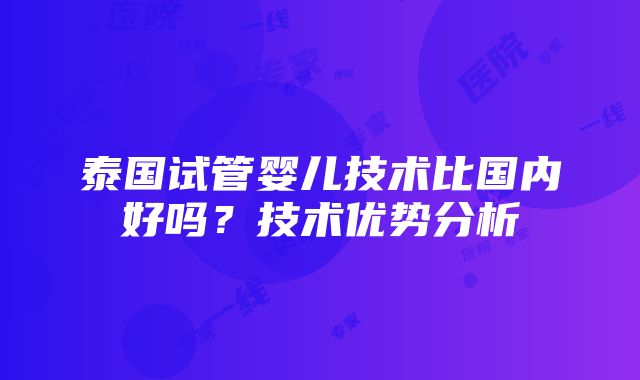 泰国试管婴儿技术比国内好吗？技术优势分析