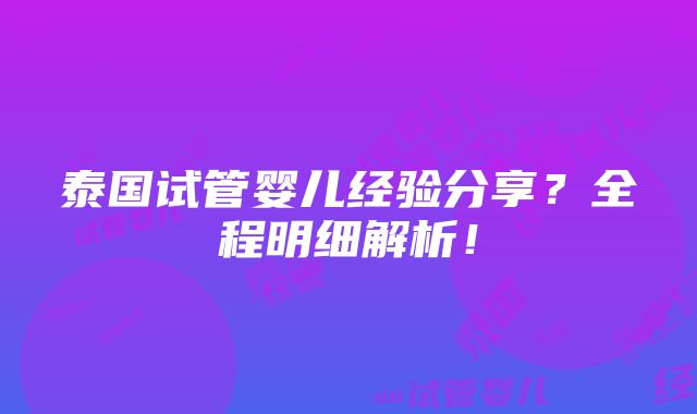 泰国试管婴儿经验分享？全程明细解析！