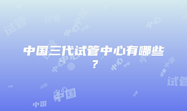 中国三代试管中心有哪些？