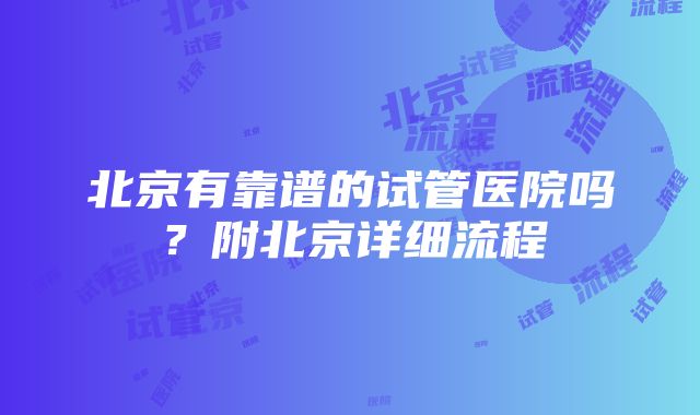 北京有靠谱的试管医院吗？附北京详细流程