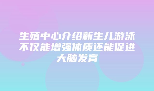 生殖中心介绍新生儿游泳不仅能增强体质还能促进大脑发育