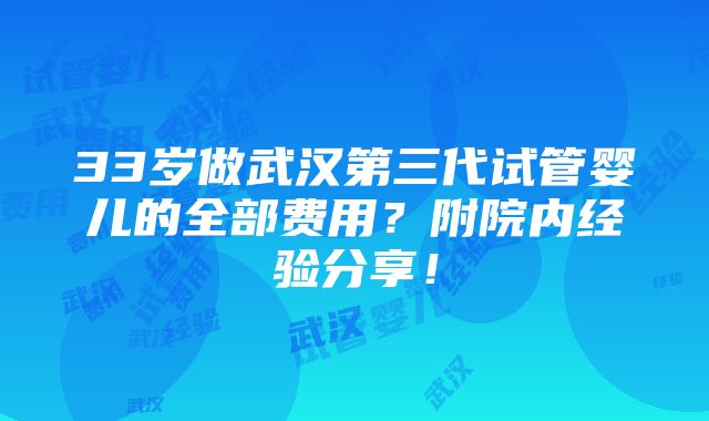 33岁做武汉第三代试管婴儿的全部费用？附院内经验分享！