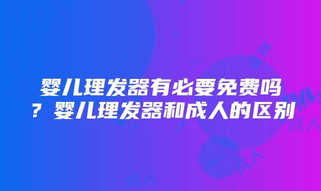 婴儿理发器有必要免费吗？婴儿理发器和成人的区别