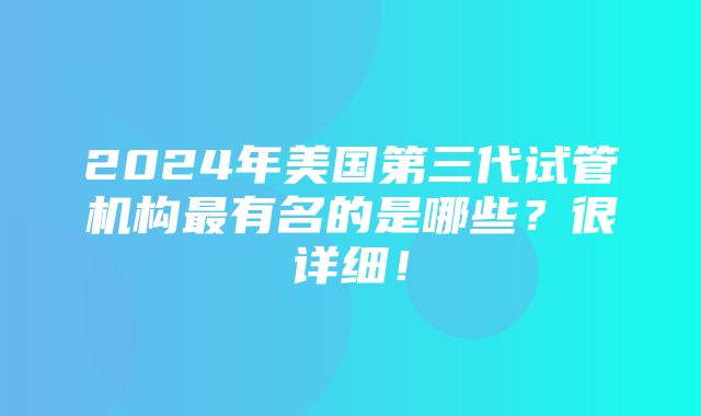 2024年美国第三代试管机构最有名的是哪些？很详细！