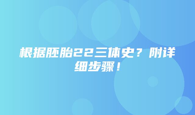 根据胚胎22三体史？附详细步骤！