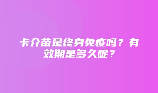 卡介苗是终身免疫吗？有效期是多久呢？