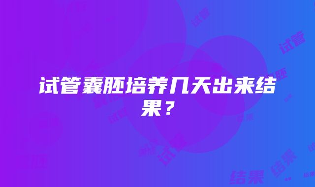 试管囊胚培养几天出来结果？