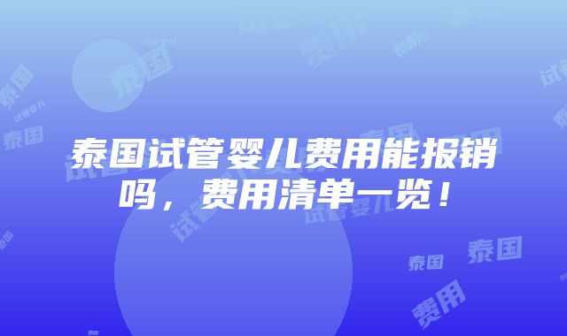 泰国试管婴儿费用能报销吗，费用清单一览！