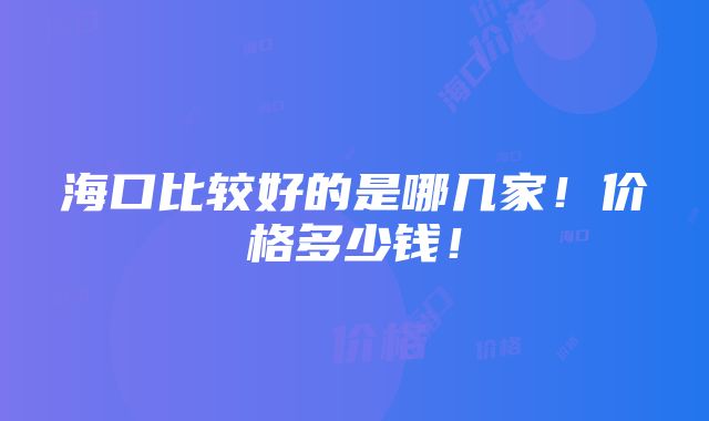 海口比较好的是哪几家！价格多少钱！