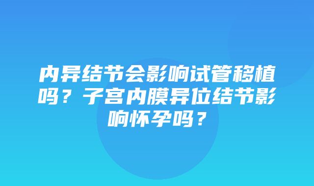 内异结节会影响试管移植吗？子宫内膜异位结节影响怀孕吗？