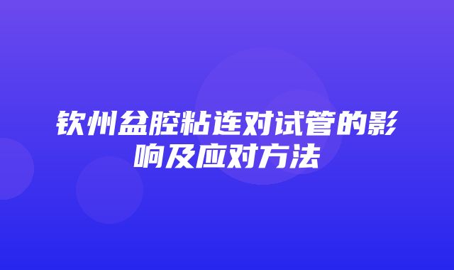 钦州盆腔粘连对试管的影响及应对方法