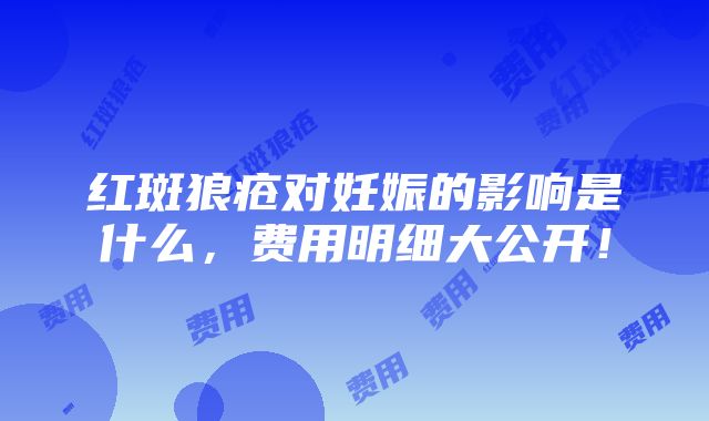 红斑狼疮对妊娠的影响是什么，费用明细大公开！