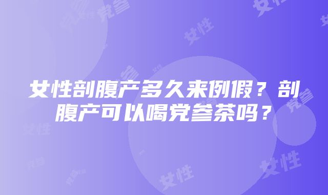 女性剖腹产多久来例假？剖腹产可以喝党参茶吗？