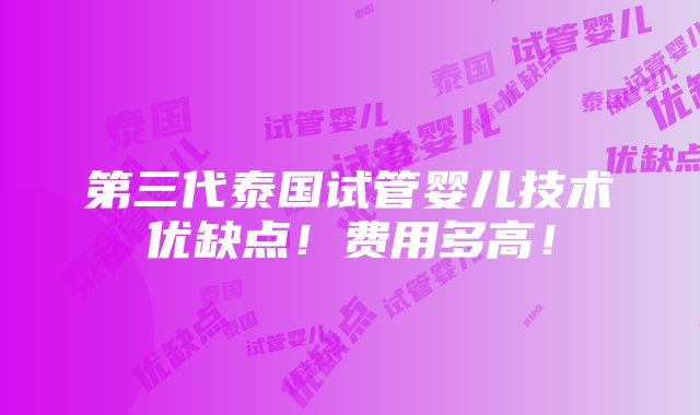 第三代泰国试管婴儿技术优缺点！费用多高！