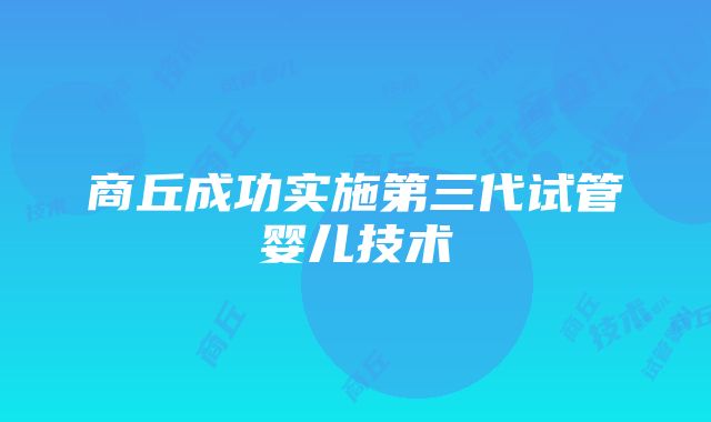 商丘成功实施第三代试管婴儿技术