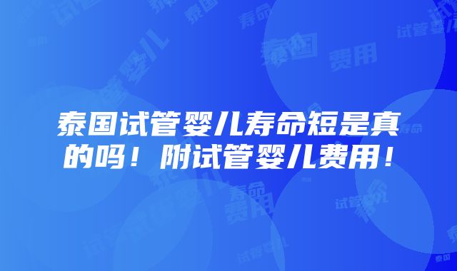 泰国试管婴儿寿命短是真的吗！附试管婴儿费用！