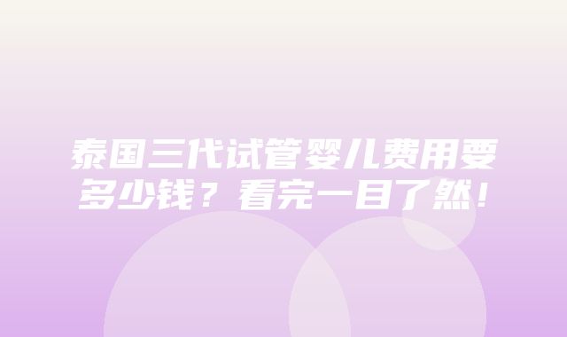 泰国三代试管婴儿费用要多少钱？看完一目了然！