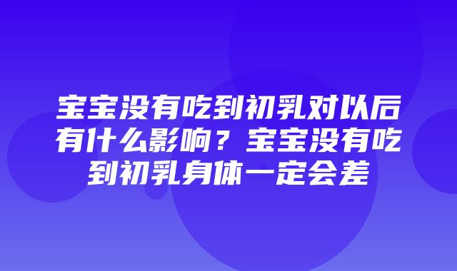 宝宝没有吃到初乳对以后有什么影响？宝宝没有吃到初乳身体一定会差