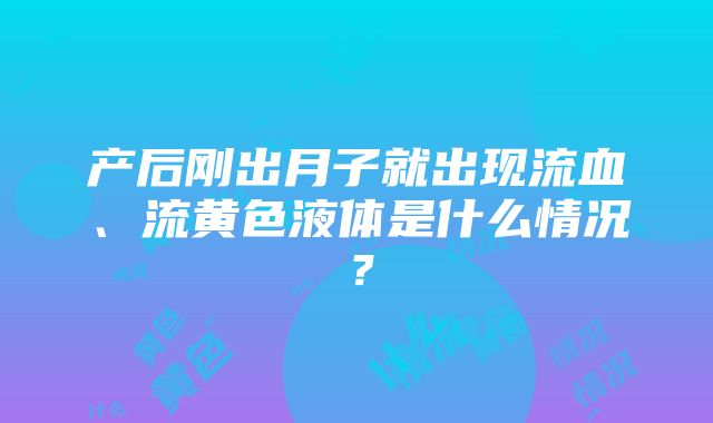 产后刚出月子就出现流血、流黄色液体是什么情况？