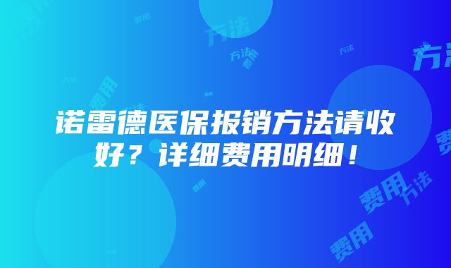 诺雷德医保报销方法请收好？详细费用明细！