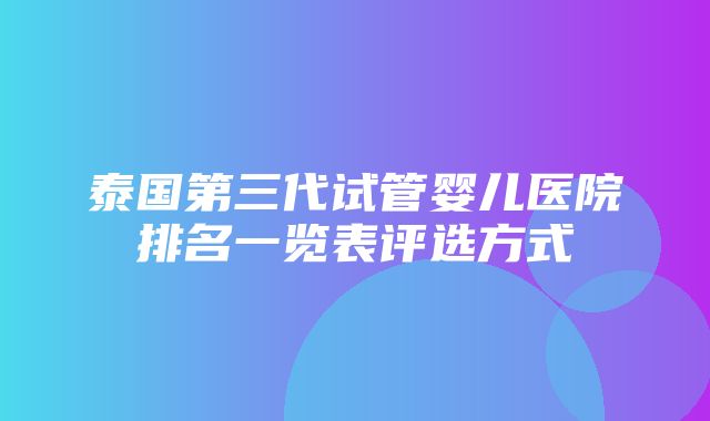 泰国第三代试管婴儿医院排名一览表评选方式