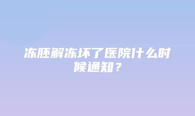 冻胚解冻坏了医院什么时候通知？