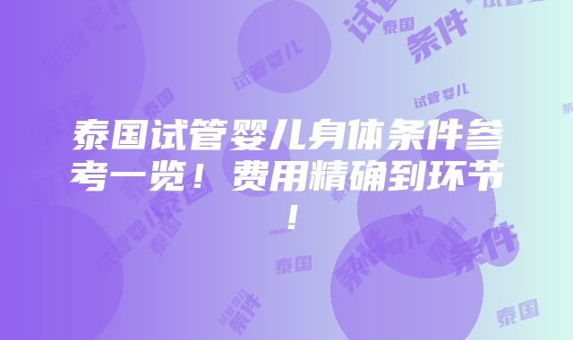 泰国试管婴儿身体条件参考一览！费用精确到环节！