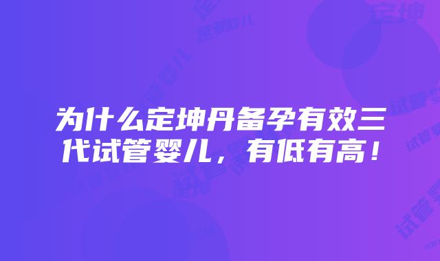 为什么定坤丹备孕有效三代试管婴儿，有低有高！