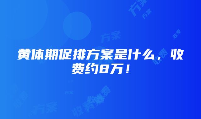 黄体期促排方案是什么，收费约8万！