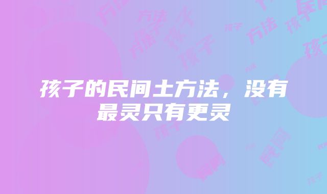 孩子的民间土方法，没有最灵只有更灵