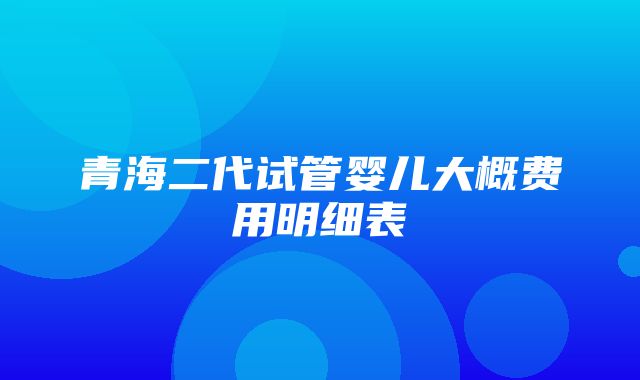 青海二代试管婴儿大概费用明细表