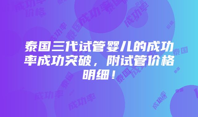 泰国三代试管婴儿的成功率成功突破，附试管价格明细！