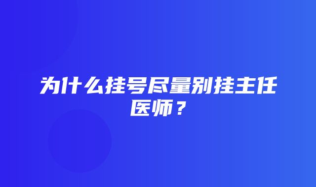 为什么挂号尽量别挂主任医师？