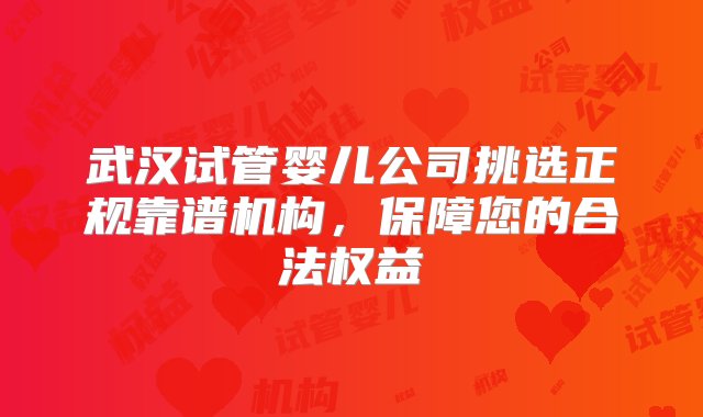 武汉试管婴儿公司挑选正规靠谱机构，保障您的合法权益