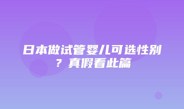 日本做试管婴儿可选性别？真假看此篇