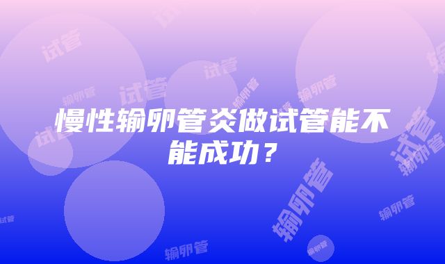 慢性输卵管炎做试管能不能成功？