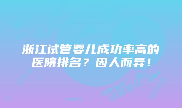 浙江试管婴儿成功率高的医院排名？因人而异！