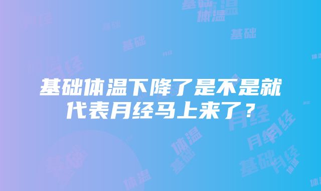 基础体温下降了是不是就代表月经马上来了？