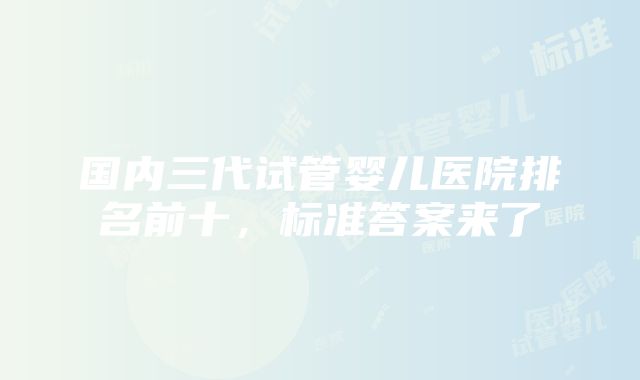 国内三代试管婴儿医院排名前十，标准答案来了