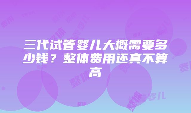 三代试管婴儿大概需要多少钱？整体费用还真不算高