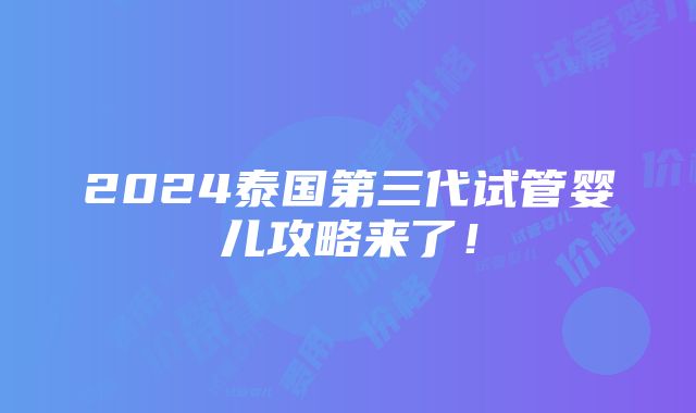 2024泰国第三代试管婴儿攻略来了！