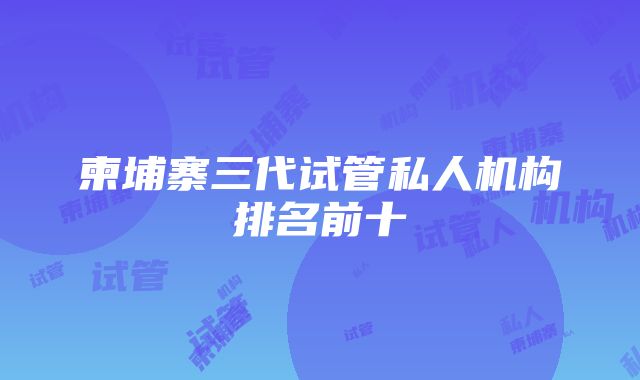 柬埔寨三代试管私人机构排名前十