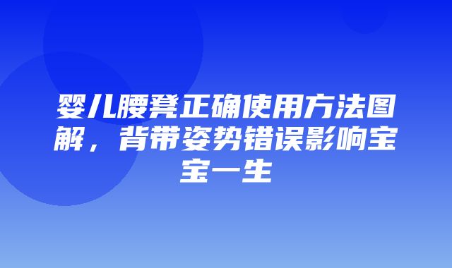 婴儿腰凳正确使用方法图解，背带姿势错误影响宝宝一生