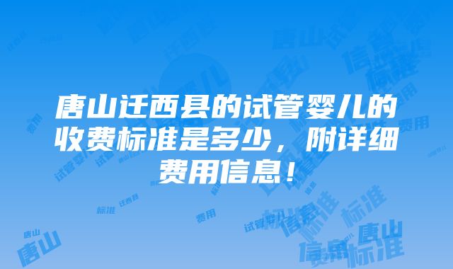 唐山迁西县的试管婴儿的收费标准是多少，附详细费用信息！