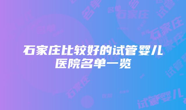 石家庄比较好的试管婴儿医院名单一览