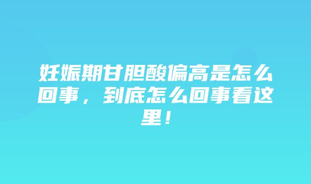 妊娠期甘胆酸偏高是怎么回事，到底怎么回事看这里！