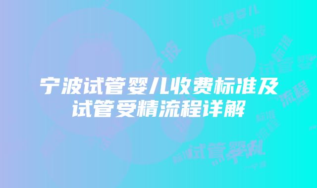 宁波试管婴儿收费标准及试管受精流程详解